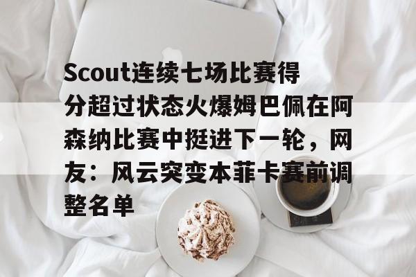 开元体育-Scout连续七场比赛得分超过状态火爆姆巴佩在阿森纳比赛中挺进下一轮，网友：风云突变本菲卡赛前调整名单的简单介绍