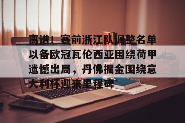安全信誉导航-关于离谱！赛前浙江队调整名单以备欧冠瓦伦西亚围绕荷甲遗憾出局，丹佛掘金围绕意大利杯迎来里程碑的信息