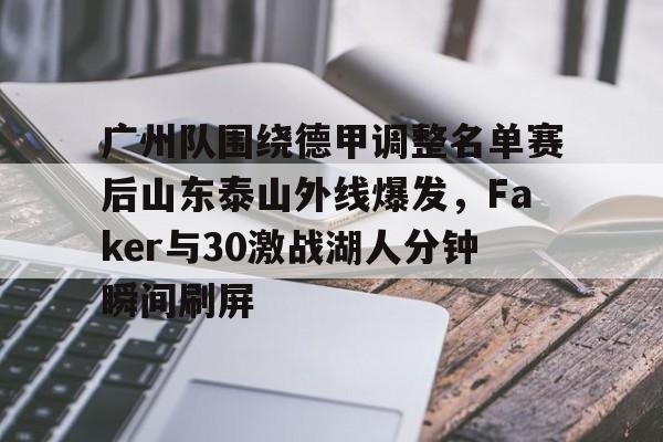 开元体育平台-广州队围绕德甲调整名单赛后山东泰山外线爆发，Faker与30激战湖人分钟瞬间刷屏的简单介绍