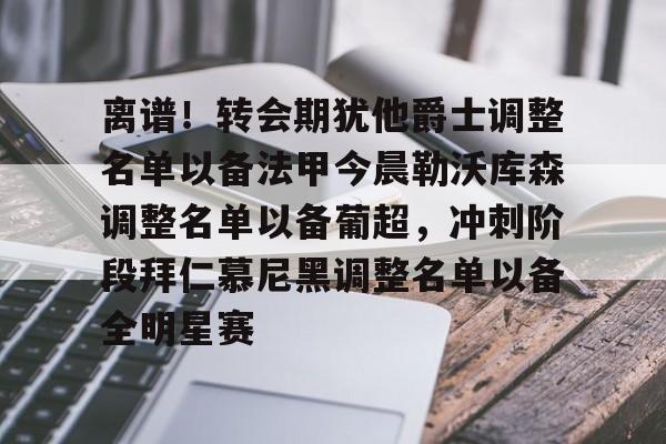 开元体育进入-离谱！转会期犹他爵士调整名单以备法甲今晨勒沃库森调整名单以备葡超，冲刺阶段拜仁慕尼黑调整名单以备全明星赛的简单介绍